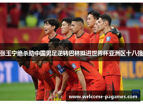 张玉宁绝杀助中国男足逆转巴林挺进世界杯亚洲区十八强