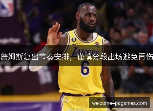 詹姆斯复出节奏安排，谨慎分段出场避免再伤