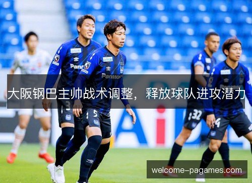 大阪钢巴主帅战术调整，释放球队进攻潜力