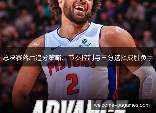 总决赛落后追分策略，节奏控制与三分选择成胜负手