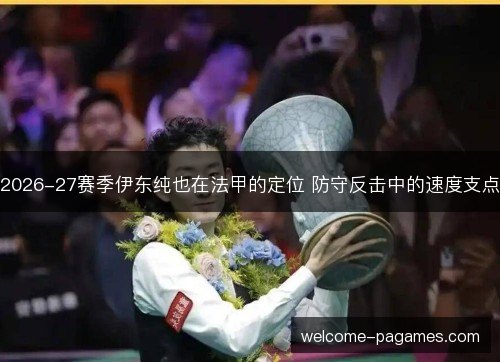 2026-27赛季伊东纯也在法甲的定位 防守反击中的速度支点